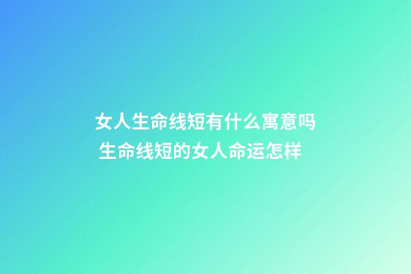 女人生命线短有什么寓意吗 生命线短的女人命运怎样